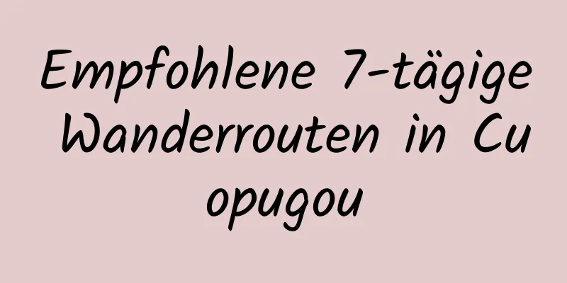 Empfohlene 7-tägige Wanderrouten in Cuopugou