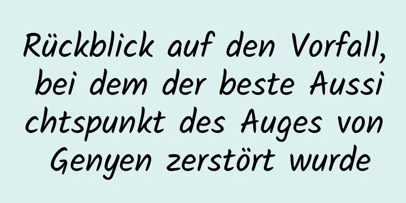 Rückblick auf den Vorfall, bei dem der beste Aussichtspunkt des Auges von Genyen zerstört wurde