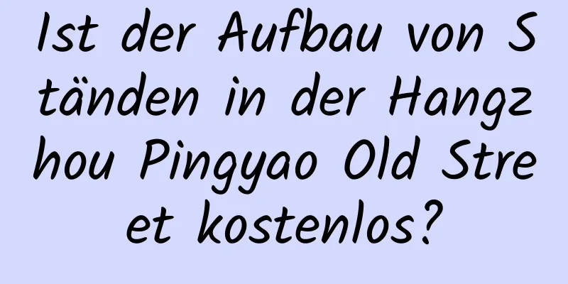 Ist der Aufbau von Ständen in der Hangzhou Pingyao Old Street kostenlos?