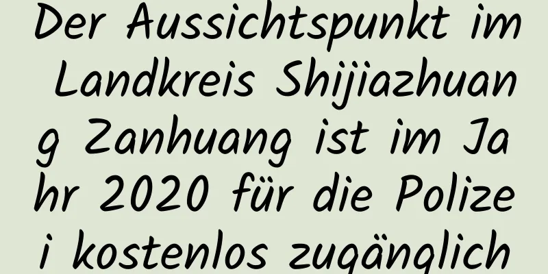 Der Aussichtspunkt im Landkreis Shijiazhuang Zanhuang ist im Jahr 2020 für die Polizei kostenlos zugänglich