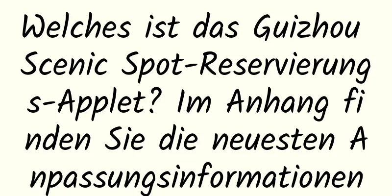 Welches ist das Guizhou Scenic Spot-Reservierungs-Applet? Im Anhang finden Sie die neuesten Anpassungsinformationen