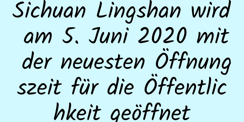 Sichuan Lingshan wird am 5. Juni 2020 mit der neuesten Öffnungszeit für die Öffentlichkeit geöffnet