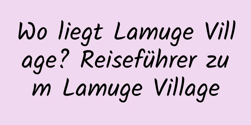 Wo liegt Lamuge Village? Reiseführer zum Lamuge Village