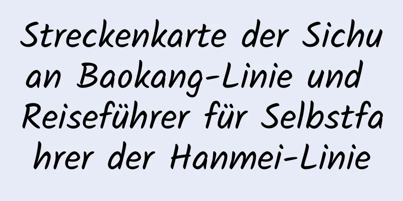 Streckenkarte der Sichuan Baokang-Linie und Reiseführer für Selbstfahrer der Hanmei-Linie