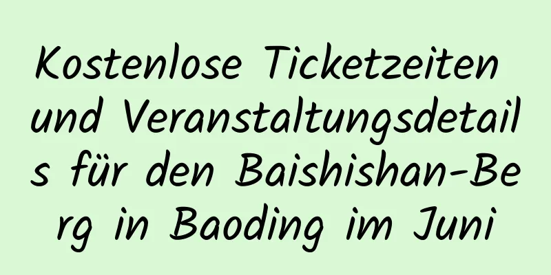 Kostenlose Ticketzeiten und Veranstaltungsdetails für den Baishishan-Berg in Baoding im Juni