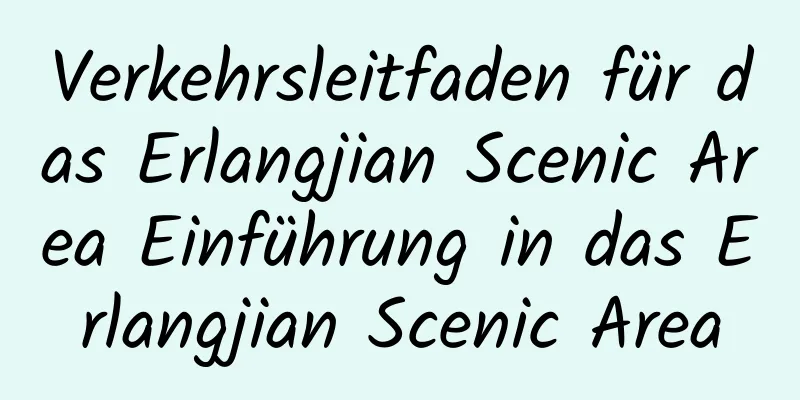 Verkehrsleitfaden für das Erlangjian Scenic Area Einführung in das Erlangjian Scenic Area