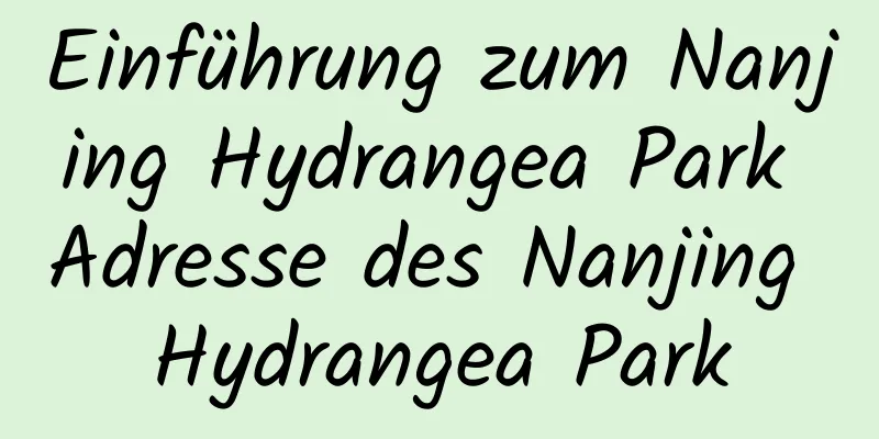 Einführung zum Nanjing Hydrangea Park Adresse des Nanjing Hydrangea Park