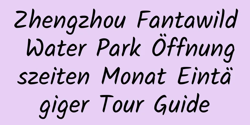 Zhengzhou Fantawild Water Park Öffnungszeiten Monat Eintägiger Tour Guide