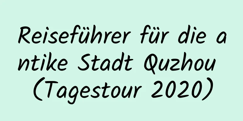 Reiseführer für die antike Stadt Quzhou (Tagestour 2020)