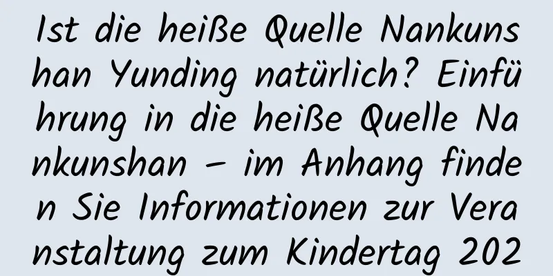 Ist die heiße Quelle Nankunshan Yunding natürlich? Einführung in die heiße Quelle Nankunshan – im Anhang finden Sie Informationen zur Veranstaltung zum Kindertag 2020