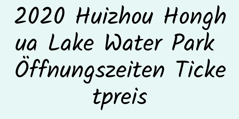 2020 Huizhou Honghua Lake Water Park Öffnungszeiten Ticketpreis