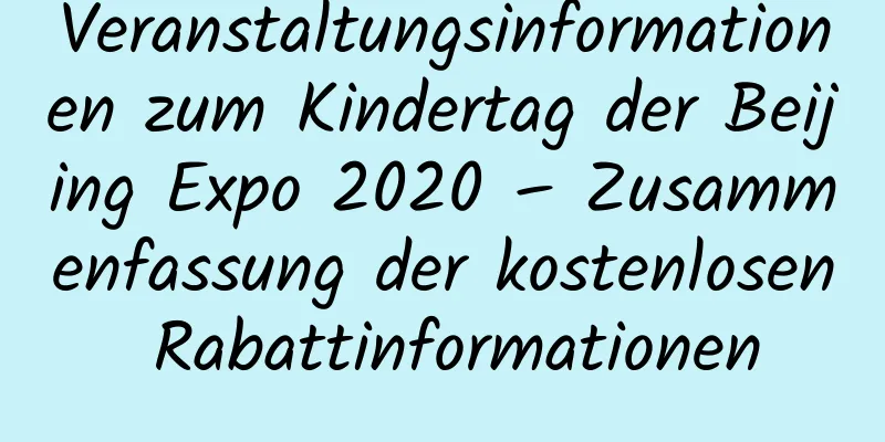 Veranstaltungsinformationen zum Kindertag der Beijing Expo 2020 – Zusammenfassung der kostenlosen Rabattinformationen