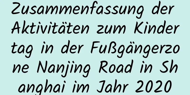 Zusammenfassung der Aktivitäten zum Kindertag in der Fußgängerzone Nanjing Road in Shanghai im Jahr 2020