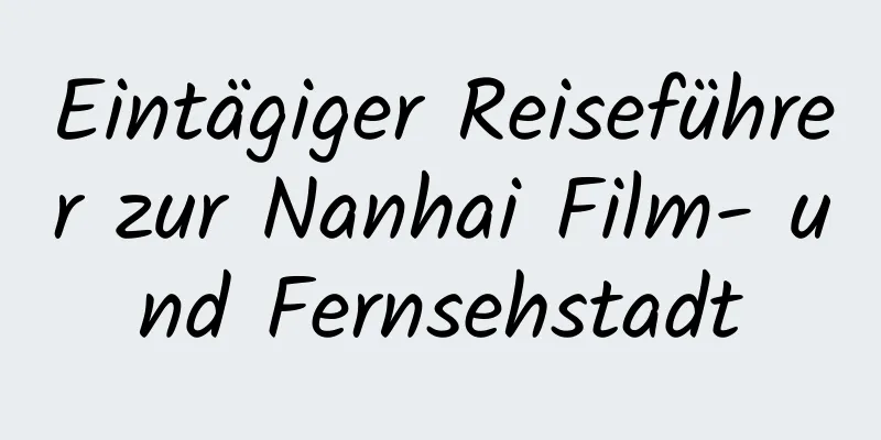 Eintägiger Reiseführer zur Nanhai Film- und Fernsehstadt