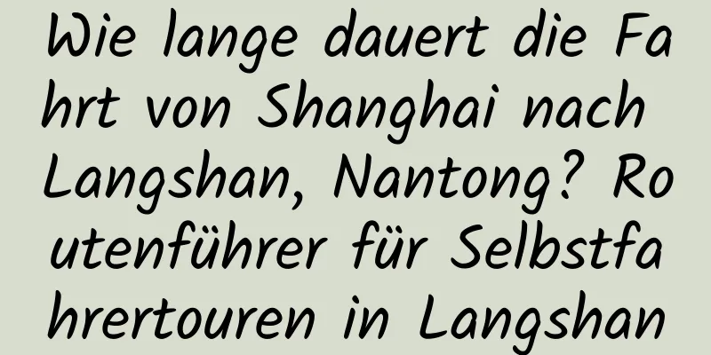 Wie lange dauert die Fahrt von Shanghai nach Langshan, Nantong? Routenführer für Selbstfahrertouren in Langshan