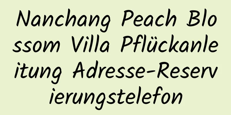 Nanchang Peach Blossom Villa Pflückanleitung Adresse-Reservierungstelefon