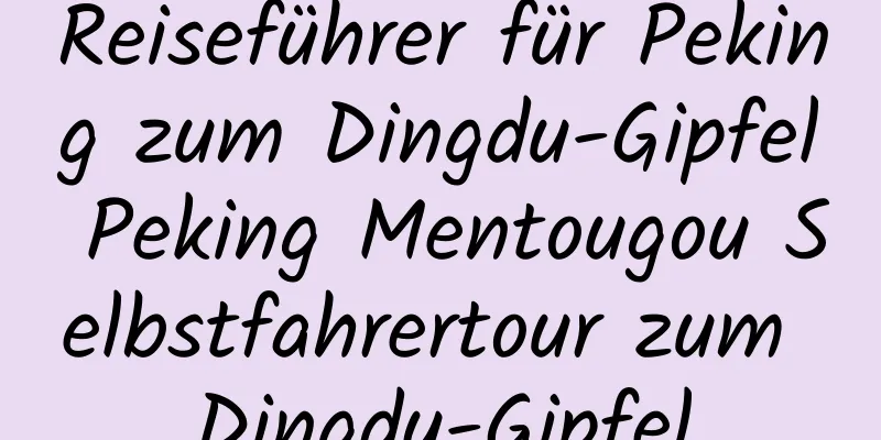 Reiseführer für Peking zum Dingdu-Gipfel Peking Mentougou Selbstfahrertour zum Dingdu-Gipfel