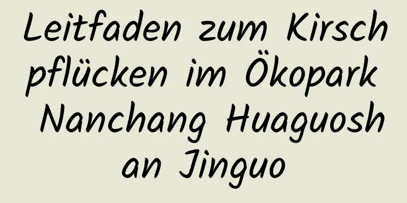 Leitfaden zum Kirschpflücken im Ökopark Nanchang Huaguoshan Jinguo