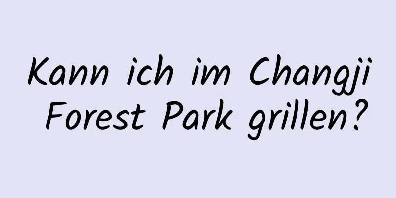 Kann ich im Changji Forest Park grillen?