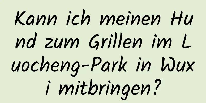 Kann ich meinen Hund zum Grillen im Luocheng-Park in Wuxi mitbringen?