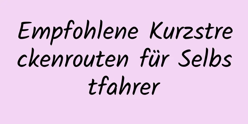 Empfohlene Kurzstreckenrouten für Selbstfahrer