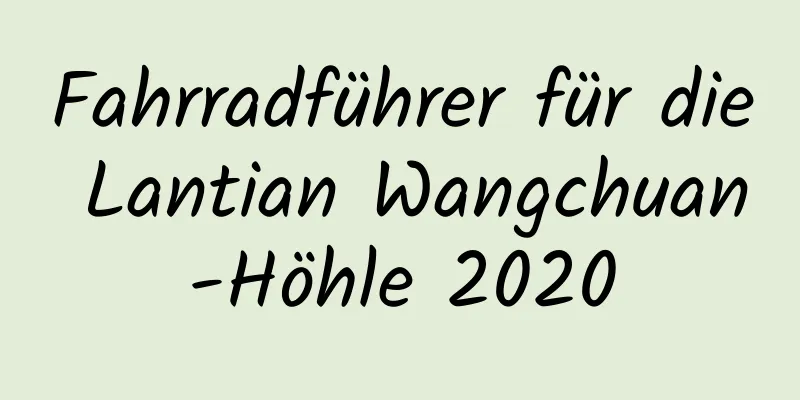 Fahrradführer für die Lantian Wangchuan-Höhle 2020