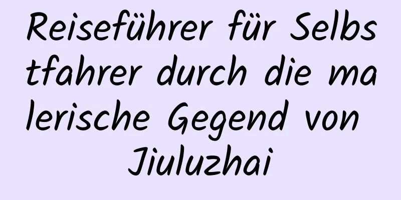 Reiseführer für Selbstfahrer durch die malerische Gegend von Jiuluzhai