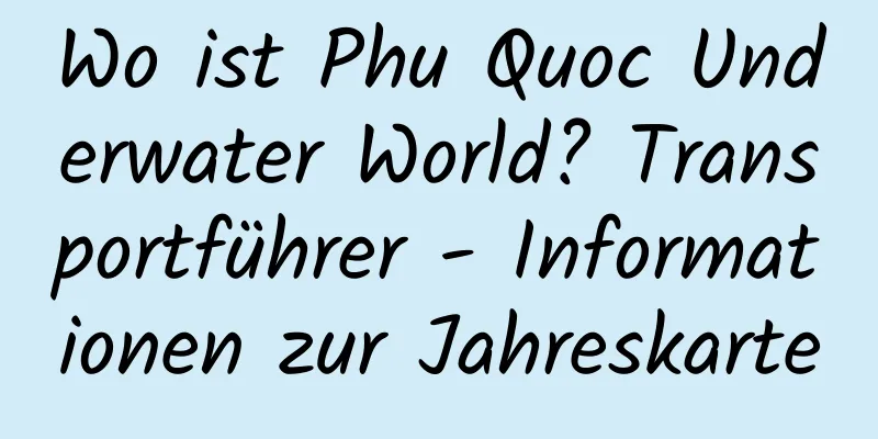 Wo ist Phu Quoc Underwater World? Transportführer - Informationen zur Jahreskarte