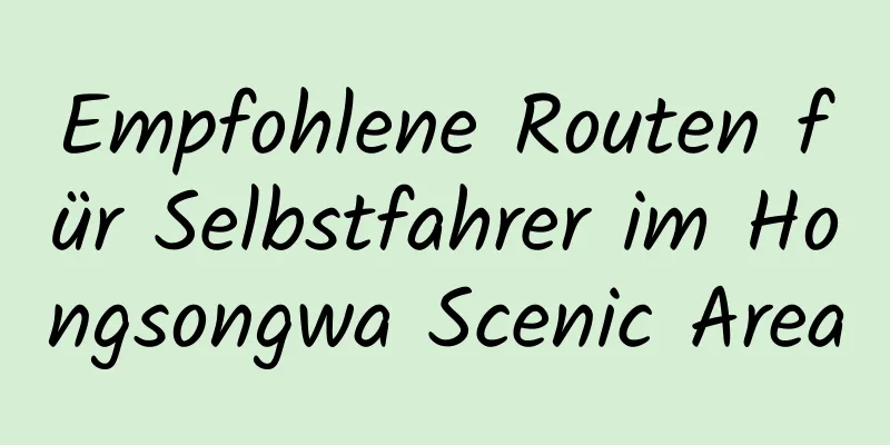 Empfohlene Routen für Selbstfahrer im Hongsongwa Scenic Area