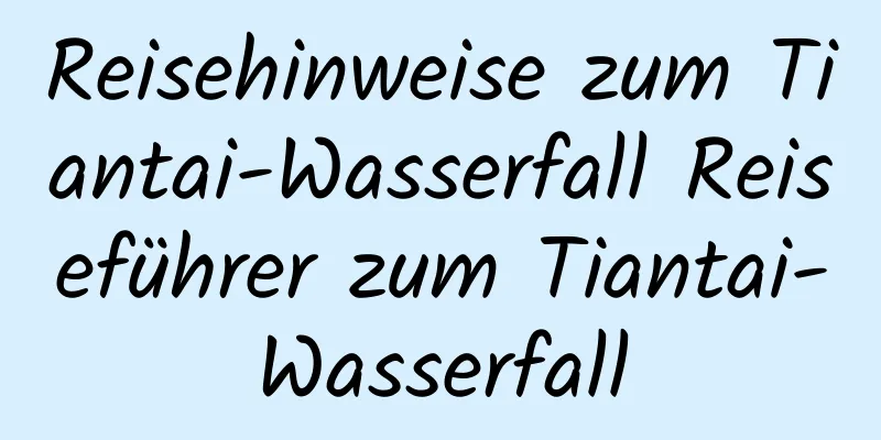 Reisehinweise zum Tiantai-Wasserfall Reiseführer zum Tiantai-Wasserfall