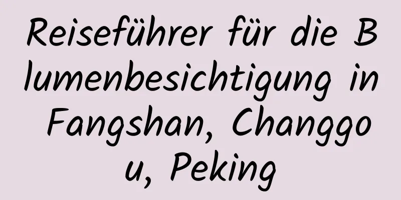 Reiseführer für die Blumenbesichtigung in Fangshan, Changgou, Peking