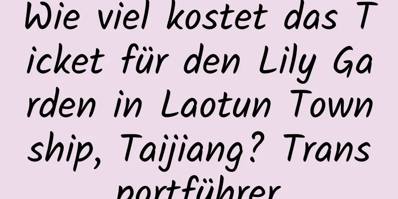 Wie viel kostet das Ticket für den Lily Garden in Laotun Township, Taijiang? Transportführer