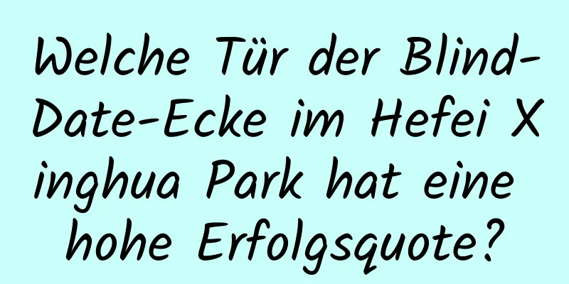 Welche Tür der Blind-Date-Ecke im Hefei Xinghua Park hat eine hohe Erfolgsquote?