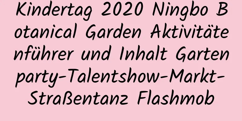 Kindertag 2020 Ningbo Botanical Garden Aktivitätenführer und Inhalt Gartenparty-Talentshow-Markt-Straßentanz Flashmob