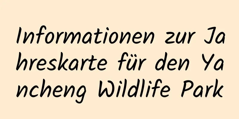 Informationen zur Jahreskarte für den Yancheng Wildlife Park