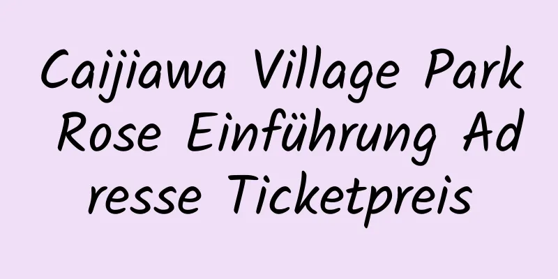 Caijiawa Village Park Rose Einführung Adresse Ticketpreis