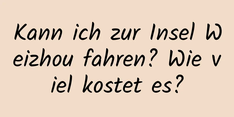 Kann ich zur Insel Weizhou fahren? Wie viel kostet es?