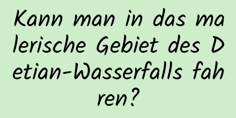 Kann man in das malerische Gebiet des Detian-Wasserfalls fahren?