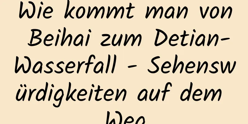 Wie kommt man von Beihai zum Detian-Wasserfall - Sehenswürdigkeiten auf dem Weg