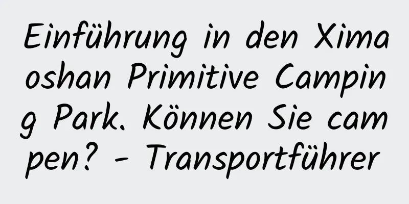 Einführung in den Ximaoshan Primitive Camping Park. Können Sie campen? - Transportführer