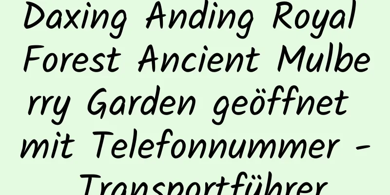 Daxing Anding Royal Forest Ancient Mulberry Garden geöffnet mit Telefonnummer - Transportführer