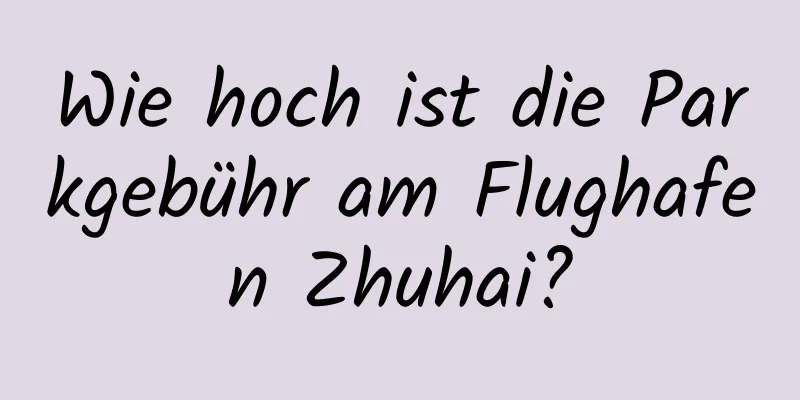 Wie hoch ist die Parkgebühr am Flughafen Zhuhai?