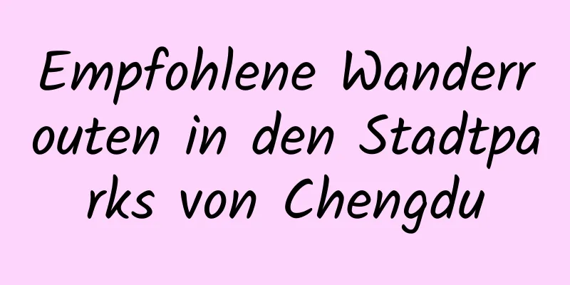 Empfohlene Wanderrouten in den Stadtparks von Chengdu