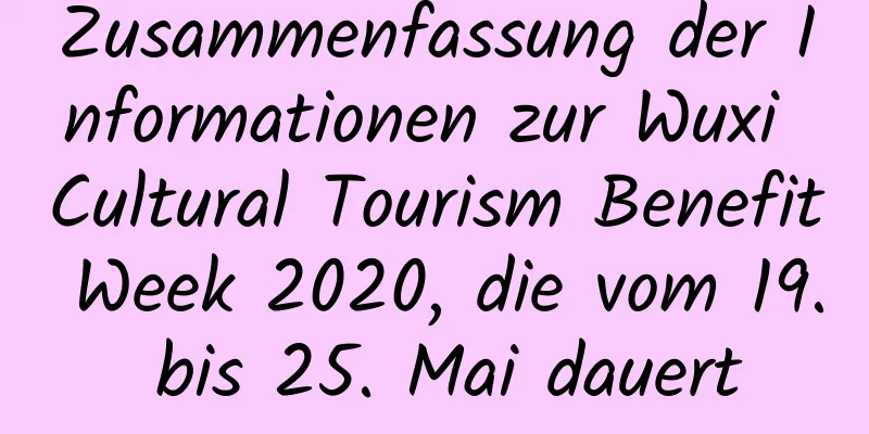 Zusammenfassung der Informationen zur Wuxi Cultural Tourism Benefit Week 2020, die vom 19. bis 25. Mai dauert