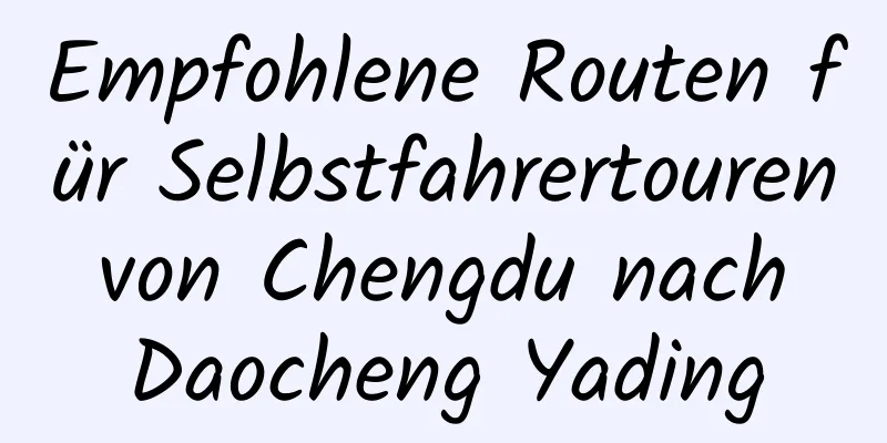 Empfohlene Routen für Selbstfahrertouren von Chengdu nach Daocheng Yading