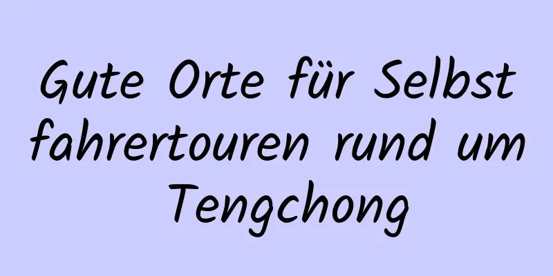 Gute Orte für Selbstfahrertouren rund um Tengchong