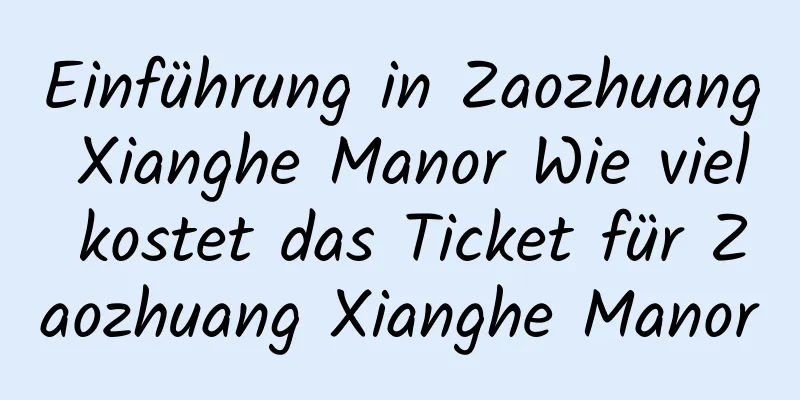 Einführung in Zaozhuang Xianghe Manor Wie viel kostet das Ticket für Zaozhuang Xianghe Manor