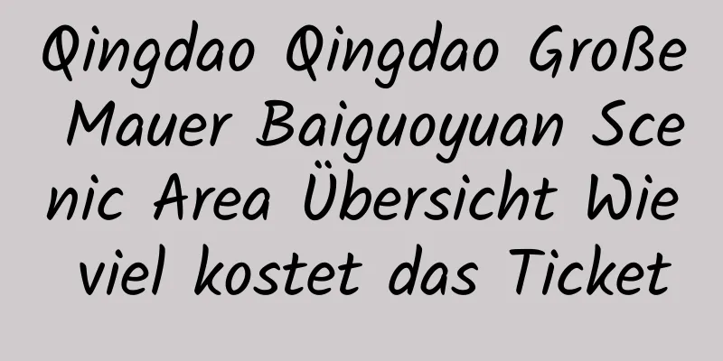 Qingdao Qingdao Große Mauer Baiguoyuan Scenic Area Übersicht Wie viel kostet das Ticket