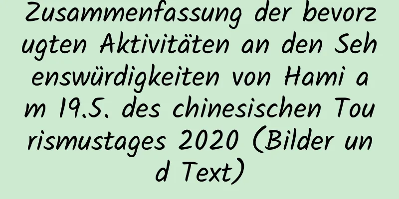 Zusammenfassung der bevorzugten Aktivitäten an den Sehenswürdigkeiten von Hami am 19.5. des chinesischen Tourismustages 2020 (Bilder und Text)