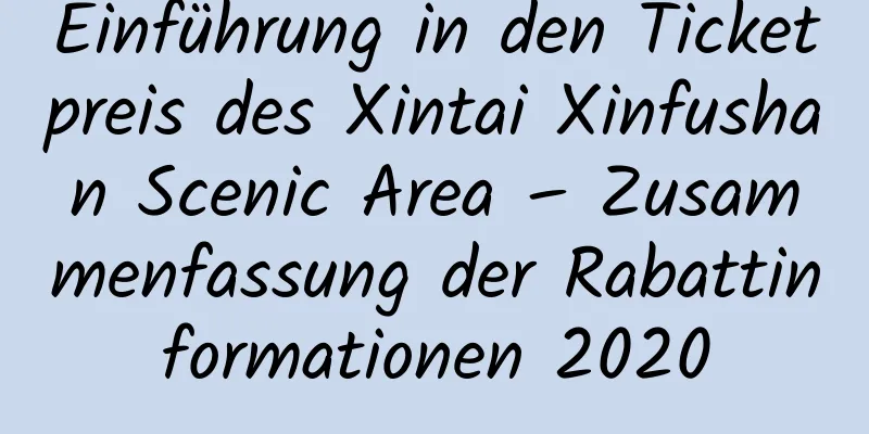 Einführung in den Ticketpreis des Xintai Xinfushan Scenic Area – Zusammenfassung der Rabattinformationen 2020